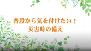 普段から気をつけたい！災害時の備え