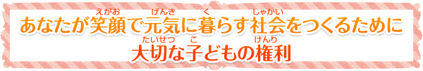 あなたが笑顔(えがお)で元気(げんき)に暮(く)らす社会(しゃかい)をつ