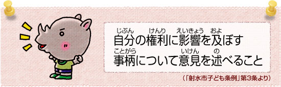 自分(じぶん)の権利(けんり)に影響(えいきょう)を及(およ)ぼす事柄(ことがら)について意見(いけん)を述(の)べること