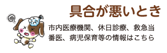 具合が悪いとき 市内医療機関、休日診療、救急当番医、病児保育等の情報はこちら