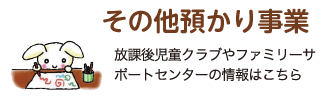 その他預かり事業 放課後児童クラブやファミリーサポートセンターの情報はこちら